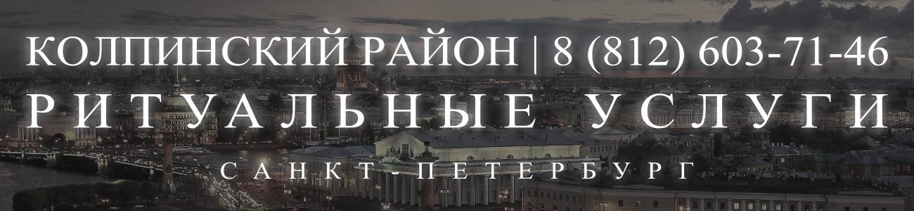 Ритуальные услуги в Колпинском районе организация и проведедение похорон Ритуальное агентство Санкт-Петербурга 