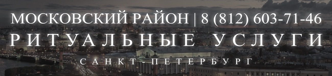 Ритуальные услуги в Московском районе организация и проведедение похорон Ритуальное агентство Санкт-Петербурга 