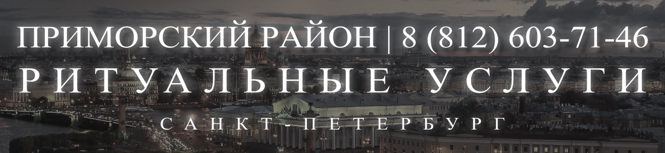 Ритуальные услуги в Приморском районе организация и проведедение похорон Ритуальное агентство Санкт-Петербурга 