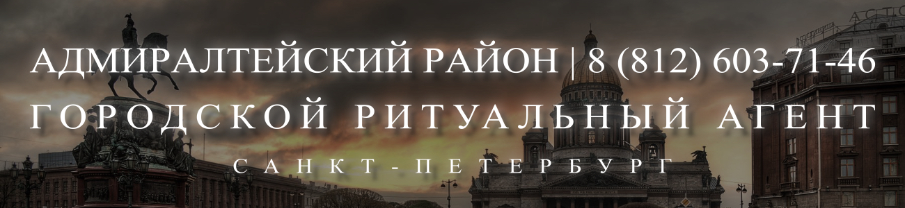 Вызвать ритуального агента круглосуточно в Адмиралтейском районе Санкт-Петербурга ритуальные услуги 