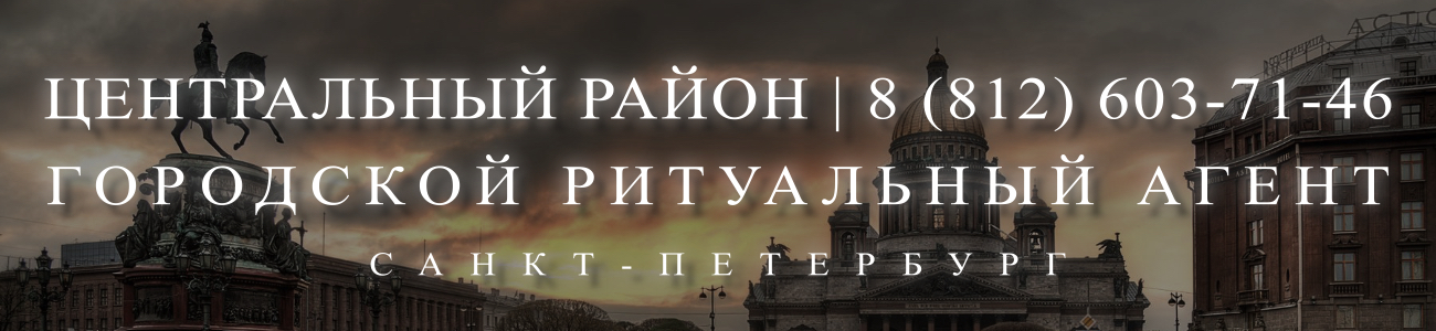Вызвать ритуального агента круглосуточно в Центральном районе Санкт-Петербурга ритуальные услуги 