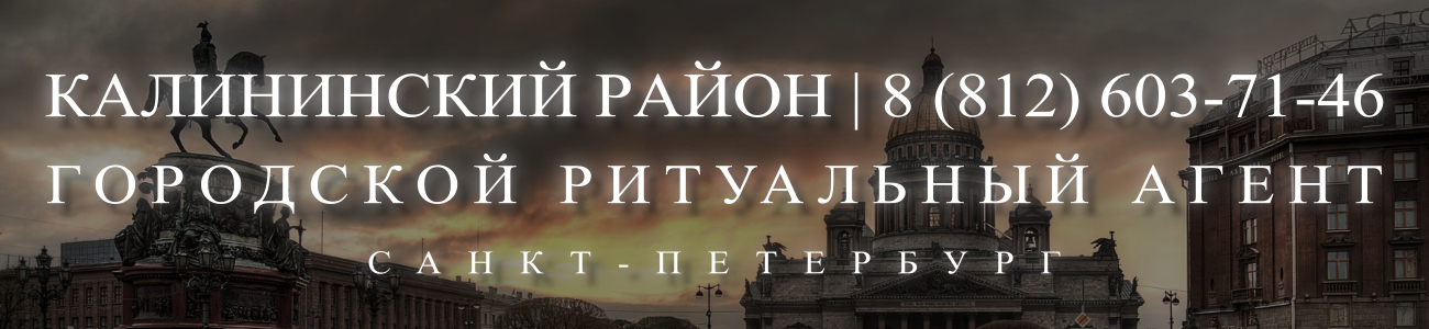 Вызвать ритуального агента круглосуточно в Калининском районе Санкт-Петербурга ритуальные услуги 