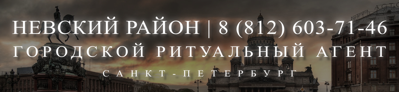 Вызвать ритуального агента круглосуточно в Невском районе Санкт-Петербурга ритуальные услуги 