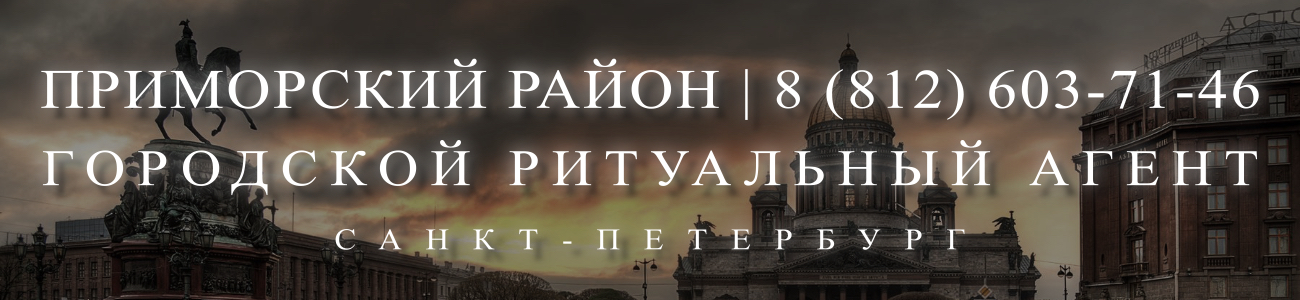 Вызвать ритуального агента круглосуточно в Приморском районе Санкт-Петербурга ритуальные услуги 